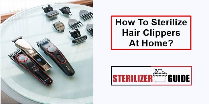 How To Sterilize Hair Clippers At Home?