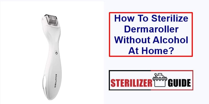 How To Sterilize Dermaroller Without Alcohol At Home?