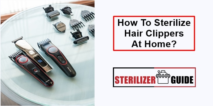 How To Sterilize Hair Clippers At Home?