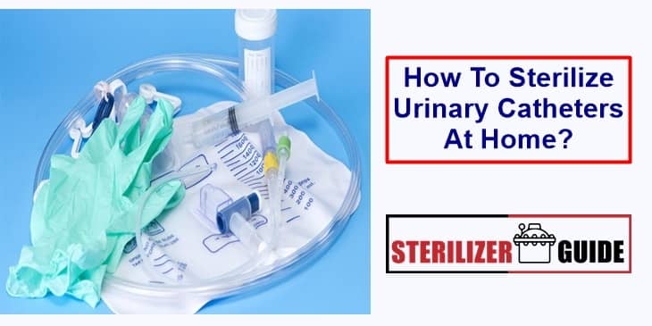 How to sterilize urinary catheter at home?